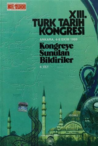 13. Türk Tarih Kongresi 2. Cilt; Ankara, 4 - 8 Ekim 1999 Kongreye Sunulan Bildiriler