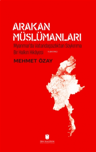 Arakan Müslümanları Myanmar’da Vatandaşsızlıktan Soykırıma Bir Halkın 