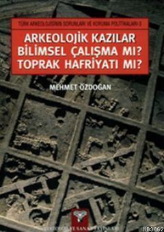 Arkeolojik Kazılar Bilimsel Çalışma mı? Toprak Hafriyatı mı?