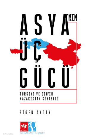 Asya'nın Üç Gücü;Türkiye ve Çin'in Kazakistan Siyaseti