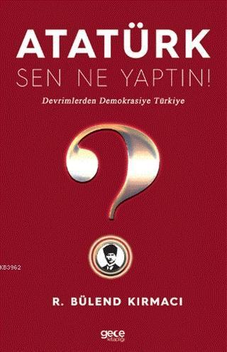 Atatürk, Sen Ne Yaptın!