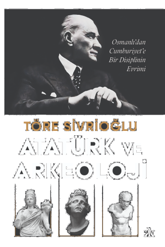 Atatürk ve Arkeoloji;Osmanlı’dan Cumhuriyet’e Bir Disiplinin Evrimi