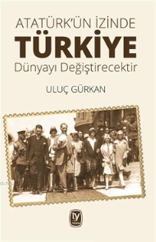 Atatürk'ün İzinde Türkiye Dünyayı Değiştirecektir