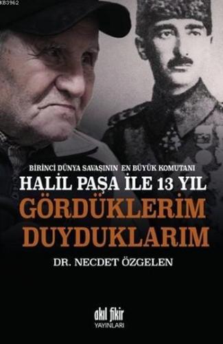 Birinci Dünya Savaşının En Büyük Komutanı Halil Paşa İle 13 Yıl