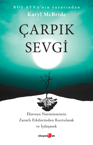 Çarpık Sevgi;Ebeveyn Narsisizminin Zararlı Etkilerinden Kurtulmak ve İ