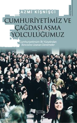 Cumhuriyetimiz Ve Çağdaşlaşma Yolculuğumuz; Cumhuriyetimizin İlk Yüzyılından İkincisine Uzanan Denemeler