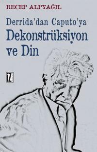 Derrida'dan Caputo'ya Dekonstrüksiyon ve Din