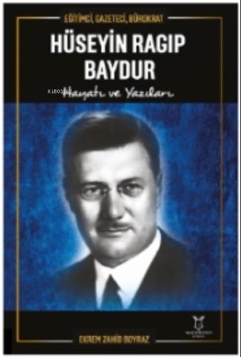 Eğitimci, Gazeteci, Bürokrat Hüseyin Ragıp Baydur Hayatı ve Yazıları