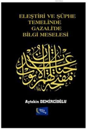 Eleştiri ve Şüphe Temelinde Gazali'de Bilgi Meselesi