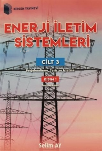 Enerji İletim Sistemleri Cilt 3 Kısım 1 Projelendirme, Tesis ve İşletm