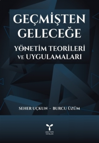 Geçmişten Geleceğe Yönetim Teorileri ve Uygulamaları