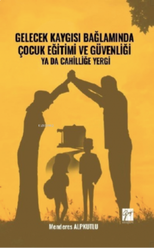 Gelecek Kaygısı Bağlamında Çocuk Eğitimi ve Güvenliği ya da Cahilliğe 