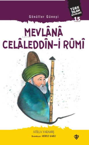 Gönüller Güneşi Mevlana Celâleddîn-i Rûmi;Türk İslam Büyükleri 15