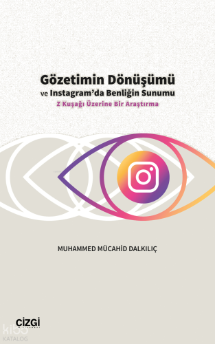 Gözetimin Dönüşümü ve Instagram’da Benliğin Sunumu;Z Kuşağı Üzerine Bir Araştırma