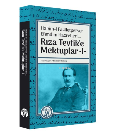 Hakîm-i Fazîletperver Efendim Hazretleri... ;Rıza Tevfik’e Mektuplar -