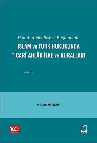 Hukuk-Ahlâk İlişkisi Bağlamında İslâm ve Türk Hukukunda Ticarî Ahlâk İlke ve Kuralları