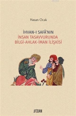 İhvan-ı Safa'nın İnsan Tasavvurunda Bilgi Ahlak İman İlişkisi