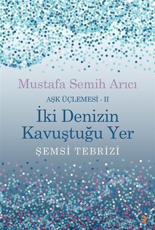 İki Denizin Kavuştuğu Yer Şemsi Tebrizi - Aşk Üçlemesi 2