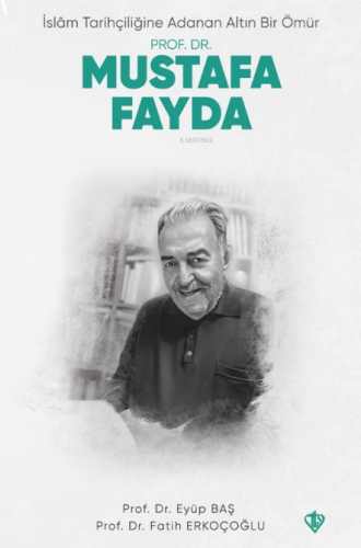 İslam Tarihçiliğine Adanan Altın Bir Ömür - Prof. Dr. Mustafa Fayda