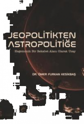 Jeopolitikten Astropolitiğe -; Hegemonik Bir Rekabet Alanı Olarak Uzay