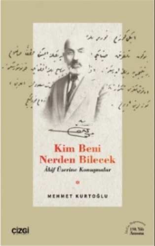 Kim Beni Nerden Bilecek ;(Akif Üzerine Konuşmalar)