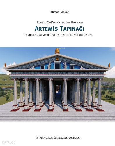 Klasik Çağ'ın Kaybolan Harikası Artemis Tapınağı Tarihçesi, Mimarisi ve Dijital Ekonstrüksiyonu