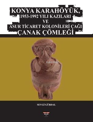 Konya Karahöyük 1953 - 1992 Yılı Kazıları ve Asur Ticaret Kolonileri Ç