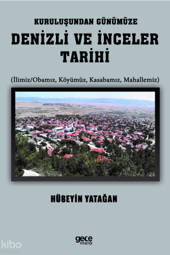 Kuruluşundan Günümüze Denizli ve İnceler Tarihi;(İlimiz-Obamız, Köyümüz, Kasabamız, Mahallemiz)