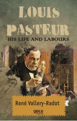 Louis Pasteur - His Life And Labours