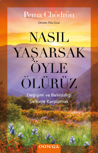 Nasıl Yaşarsak Öyle Ölürüz;Değişimi ve Belirsizliği Şefkatle Karşılama