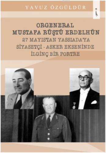 Orgeneral Mustafa Rüştü Erdelhün 27 Mayıstan Yassıadaya Siyasetçi