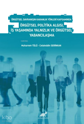 Örgütsel Davranışın Karanlık Yönleri̇ Kapsamında Örgütsel Poli̇ti̇ka Algısı, İş Yaşamında Yalnızlık ve Örgütsel Yabancılaşma