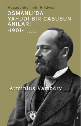 Osmanlı’da Yahudi Bir Casusun Anıları Mücadelelerimin Hikâyesi-1901