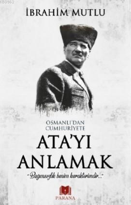 Osmanlı'dan Cumhuriyet'e Ata'yı Anlamak