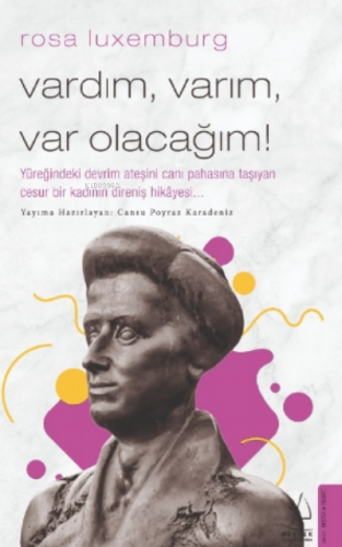 Rosa Luxemburg-Vardım, Varım, Var Olacağım!;Yüreğindeki Devrim Ateşin