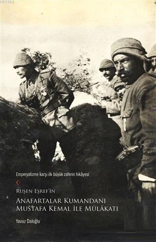 Ruşen Eşref'in Anafartalar Kumandanı Mustafa Kemal ile Mülakatı; Emperyalizme Karşı İlk Büyük Zaferin Hikayesi