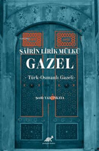 Şâirin Lirik Mülkü: Gazel -Türk-Osmanlı Gazeli