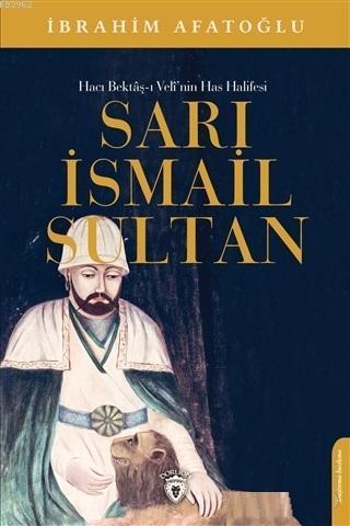 Sarı İsmail Sultan - Hacı Bektaş-ı Veli'nin Has Halifesi