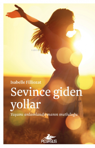 Sevince Giden Yollar ;Yaşamı Anlamlandırmanın Mutluluğu