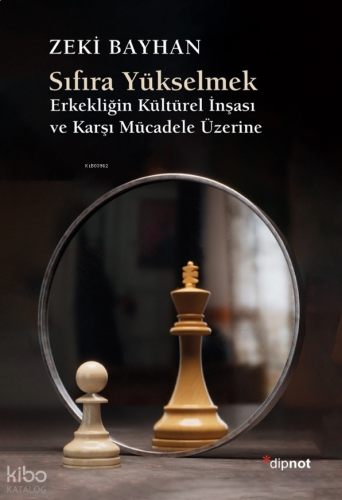 Sıfıra Yükselmek;Erkekliğin Kültürel İnşası ve Karşı Mücadele Üzerine