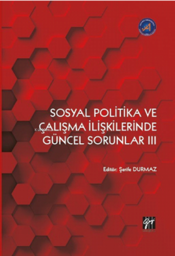 : Sosyal Politika ve Çalışma İlişkilerinde Güncel Sorunlar III