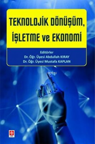 Teknolojik Dönüşüm, İşletme ve Ekonomi Abdullah Kıray