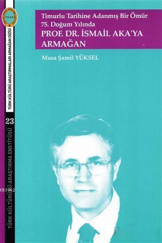 Timurlu Tarihine Adanmış Bir Ömür 75. Doğum Yılında; Prof. Dr. İsmail 