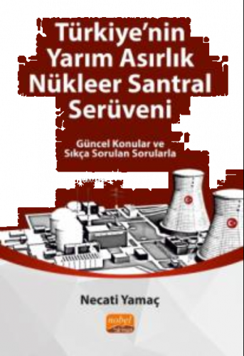 Türkiye'nin Yarım Asırlık Nükleer Santral Serüveni ;Güncel Konular ve Sıkça Sorulan Sorularla