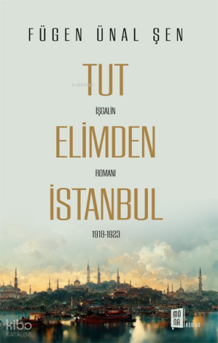 Tut Elimden İstanbul;İşgalin Romanı 1918-1923