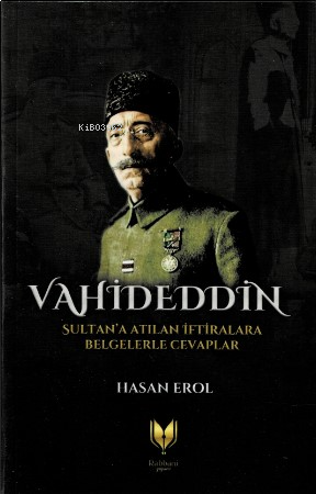 Vahideddin Sultan’a Atılan İftiralara Belgelerle Cevaplar