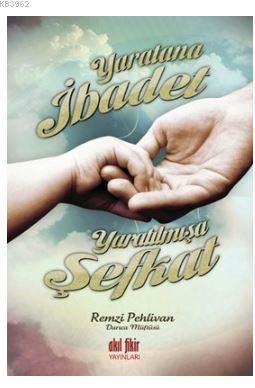 Yaratana İbadet Yaratılmışa Şefkat